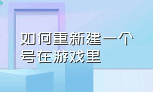 如何重新建一个号在游戏里