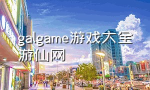 galgame游戏大全游仙网（免费galgame游戏网址）