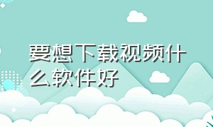 要想下载视频什么软件好