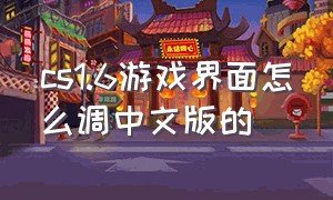 cs1.6游戏界面怎么调中文版的（cs1.6单机怎么调成中文）
