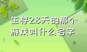 生存28天的那个游戏叫什么名字