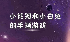 小花狗和小白兔的手指游戏