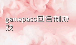 gamepass回合制游戏（game pass 游戏大全）