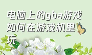 电脑上的gba游戏如何在游戏机里玩