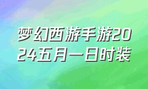 梦幻西游手游2024五月一日时装（梦幻西游手游青春盛典2024时装）