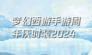 梦幻西游手游周年庆时装2024
