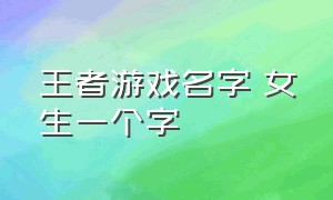 王者游戏名字 女生一个字