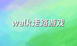 walk走路游戏（走路游戏下载）