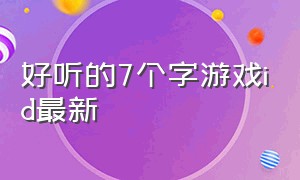 好听的7个字游戏id最新