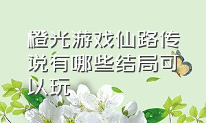 橙光游戏仙路传说有哪些结局可以玩（橙光游戏三宫六院结局大全）