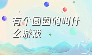 有个圆圈的叫什么游戏