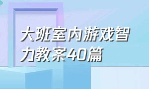 大班室内游戏智力教案40篇