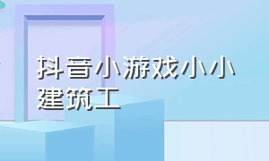 抖音小游戏小小建筑工