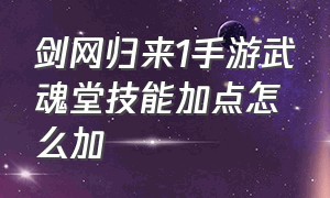 剑网归来1手游武魂堂技能加点怎么加（剑网归来1手游武魂堂技能加点怎么加的）