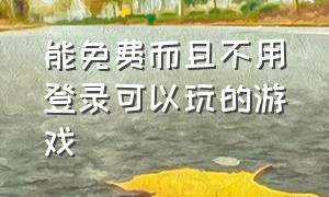 能免费而且不用登录可以玩的游戏