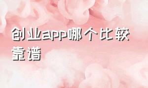 创业app哪个比较靠谱（创业服务app哪个最好）