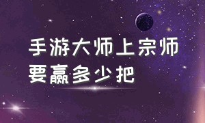 手游大师上宗师要赢多少把