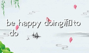 be happy doing和to do