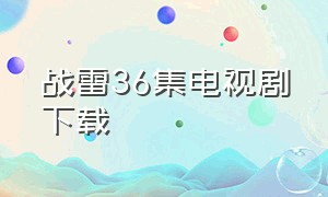 战雷36集电视剧下载