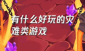 有什么好玩的灾难类游戏（有什么好玩的灾难类游戏推荐）