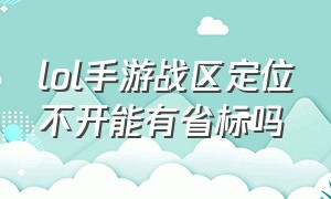 lol手游战区定位不开能有省标吗