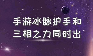 手游冰脉护手和三相之力同时出