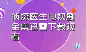 侦探医生电视剧全集迅雷下载观看（医生电视剧1-40集全免费完整版）