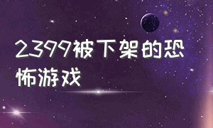 2399被下架的恐怖游戏