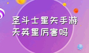 圣斗士星矢手游天英星厉害吗（圣斗士星矢手游如何排名）