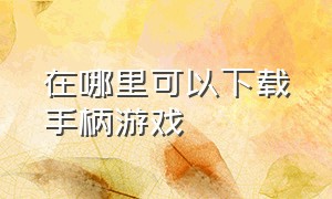 在哪里可以下载手柄游戏（pc手柄游戏免费的哪里能下）