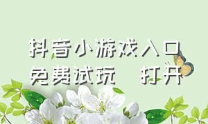 抖音小游戏入口免费试玩  打开