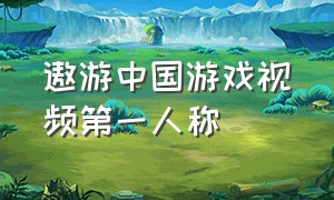遨游中国游戏视频第一人称（游戏遨游中国游戏怎么重新开始）