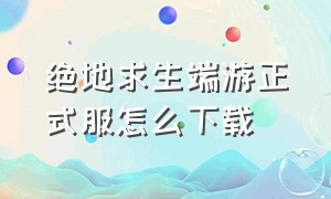 绝地求生端游正式服怎么下载