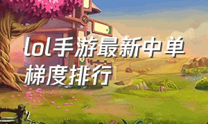 lol手游最新中单梯度排行