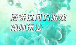 搭桥过河的游戏规则玩法（搭桥过河游戏规则及技巧）