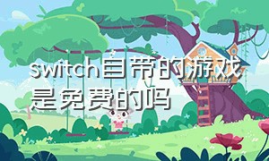 switch自带的游戏是免费的吗