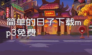 简单的日子下载mp3免费（简单的日子下载mp3免费百度云）