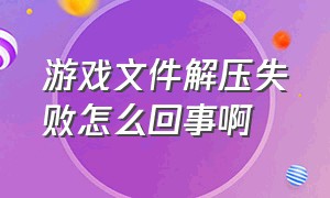 游戏文件解压失败怎么回事啊（下载的游戏解压打不开怎么办）