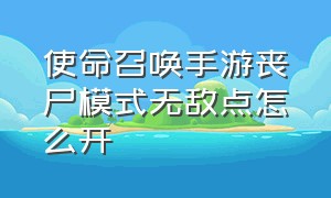 使命召唤手游丧尸模式无敌点怎么开