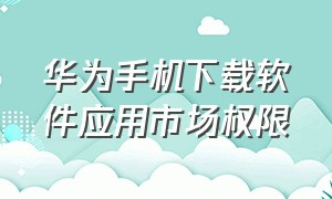 华为手机下载软件应用市场权限