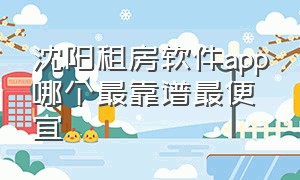 沈阳租房软件app哪个最靠谱最便宜