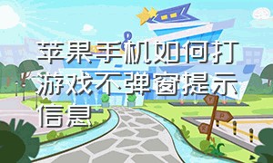 苹果手机如何打游戏不弹窗提示信息