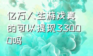 亿万人生游戏真的可以提现33000吗