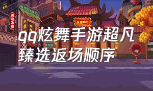 qq炫舞手游超凡臻选返场顺序（qq炫舞手游占卜返场顺序2024）