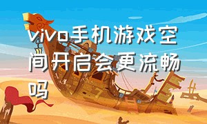 vivo手机游戏空间开启会更流畅吗