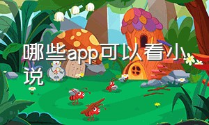 哪些app可以看小说（哪些app可以看小说赚钱）