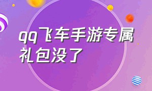 qq飞车手游专属礼包没了