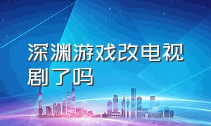 深渊游戏改电视剧了吗