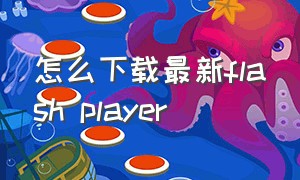 怎么下载最新flash player（flashplayer官方下载最新版电脑版）