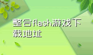 整合flash游戏下载地址（flash游戏源文件下载）